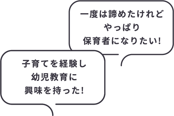 一度は諦めたけれどやっぱり保育者になりたい! 子育てを経験し幼児教育に興味を持った!